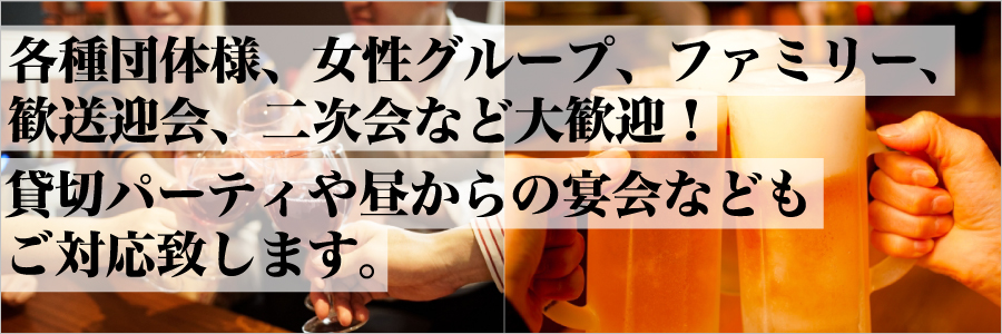 各種団体様、女性グループ、ファミリー、歓送迎会、二次会など大歓迎！貸切パーティや昼からの宴会などもご対応致します。